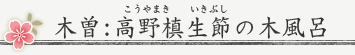 木曽：高野槙（こうやまき）生節（いきぶし）の木風呂